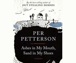Ashes in My Mouth, Sand in My Shoes: Stories by Per Petterson