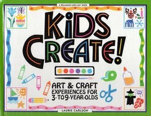 Kids Create!: Art & Craft Experiences for 3- To 9-Year-Olds by Laurie Winn Carlson