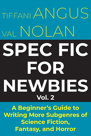 Spec Fic for Newbies Vol 2: A Beginner's Guide to Writing More Subgenres of Science Fiction, Fantasy, and Horror by Tiffani Angus, Val Nolan