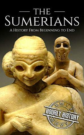 The Sumerians: A History From Beginning to End (Mesopotamia History Book 1) by Hourly History