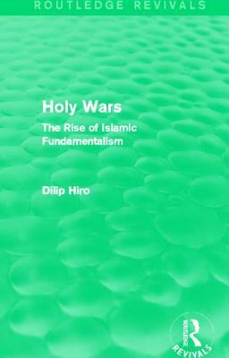 Holy Wars (Routledge Revivals): The Rise of Islamic Fundamentalism by Dilip Hiro