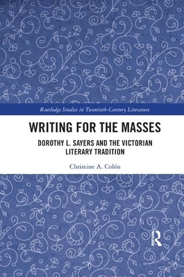 Writing for the Masses: Dorothy L. Sayers and the Victorian Literary Tradition by Christine Colón