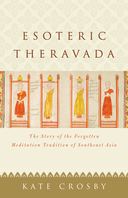 Esoteric Theravada: The Story of the Forgotten Meditation Tradition of Southeast Asia by Kate Crosby