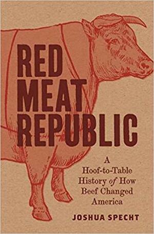 Red Meat Republic: A Hoof-To-Table History of How Beef Changed America by Joshua Specht