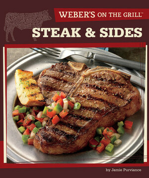 Weber's On the Grill: Steak & Sides: Over 100 Fresh, Great Tasting Recipes by Jamie Purviance