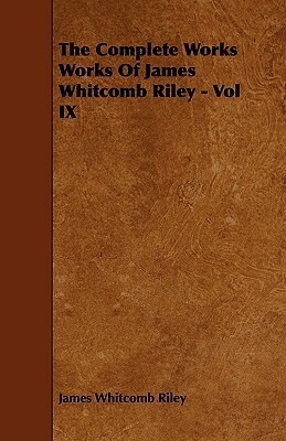 The Complete Works Works of James Whitcomb Riley - Vol IX by James Whitcomb Riley