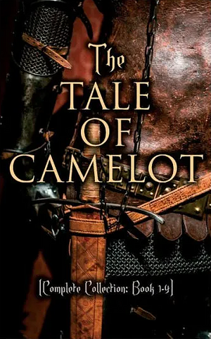 The Tale of Camelot: King Arthur and His Knights / The Champions of the Round Table / Sir Launcelot and His Companions / The Story of the Grail and the Passing of King Arthur by Howard Pyle