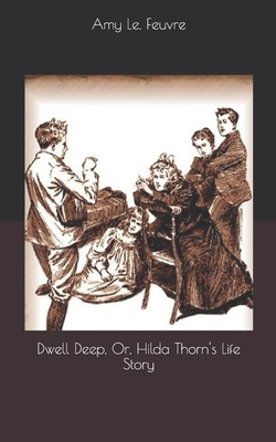 Dwell Deep, Or, Hilda Thorn's Life Story by Amy Le Feuvre