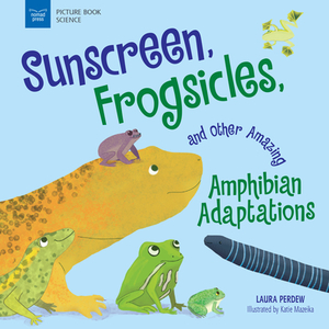 Sunscreen, Frogsicles, and Other Amazing Amphibian Adaptations by Laura Perdew