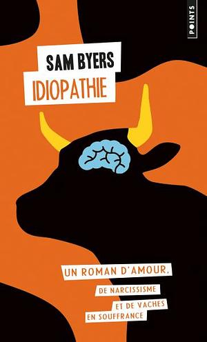 Idiopathie: un roman d'amour, de narcissisme et de vaches en souffrance by Sam Byers