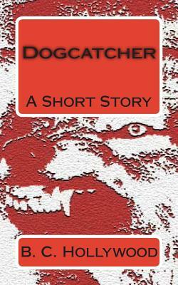 Dogcatcher: A Short Story by B. C. Hollywood