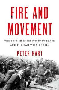 Fire and Movement: The British Expeditionary Force and the Campaign of 1914 by Peter Hart