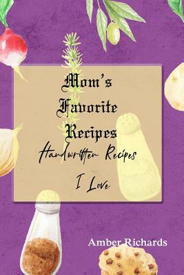 Mom's Favorite Recipes: Handwritten Recipes I Love by Amber Richards