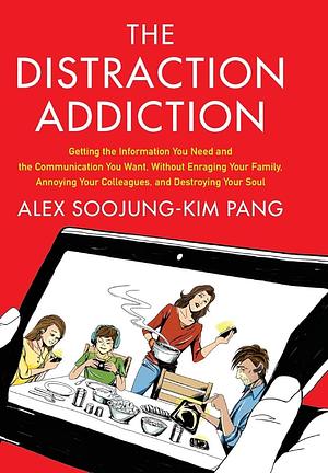 The Distraction Addiction: Getting the Information You Need and the Communication You Want, Without Enraging Your Family, Annoying Your Colleagues, and Destroying Your Soul by Alex Soojung-Kim Pang