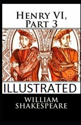 Henry VI, Part 3 Illustrated by William Shakespeare