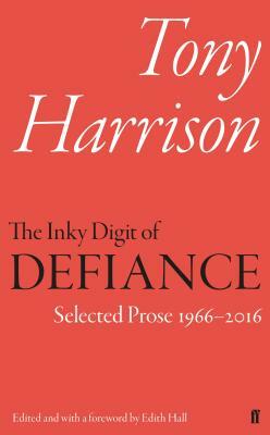 The Inky Digit of Defiance: Tony Harrison: Selected Prose 1966-2016 by Tony Harrison