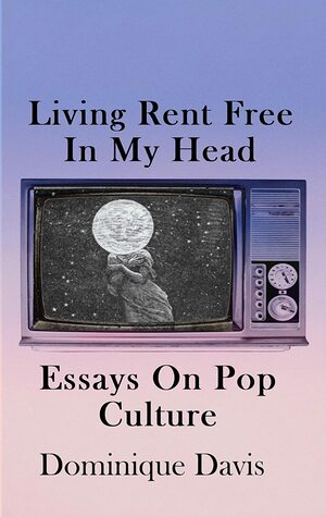Living Rent Free In My Head: Essays On Pop Culture by Dominique Davis