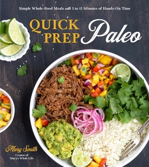 Quick Prep Paleo: Simple Whole-Food Meals with 5 to 15 Minutes of Hands-On Time by Mary Smith