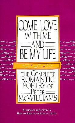 Come Love with Me and Be My Life: The Complete Romantic Poetry of Peter McWilliams by Peter McWilliams