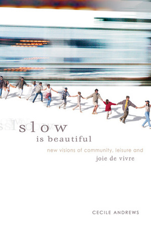 Slow Is Beautiful: New Visions of Community, Leisure and Joie de Vivre by Cecile Andrews
