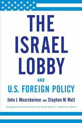 The Israel Lobby and U.S. Foreign Policy by John J. Mearsheimer, Stephen M. Walt