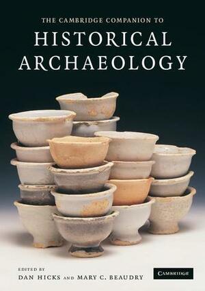 The Cambridge Companion to Historical Archaeology by Dan Hicks, Mary C. Beaudry