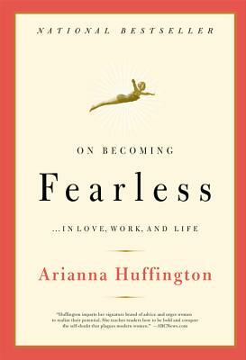 On Becoming Fearless: ...in Love, Work, and Life by Arianna Huffington