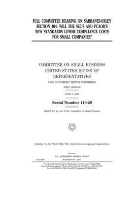 Full committee hearing on Sarbanes-Oxley section 404: will the SEC's and PCAOB's new standards lower compliance costs for small companies? by United States House of Representatives, Committee on Small Business (house), United State Congress