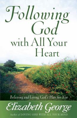 Following God with All Your Heart: Believing and Living God's Plan for You by Elizabeth George