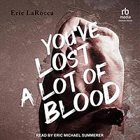 You've Lost a Lot of Blood by Eric LaRocca