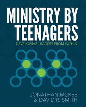 Ministry by Teenagers: Developing Leaders from Within by Jonathan McKee, David R. Smith