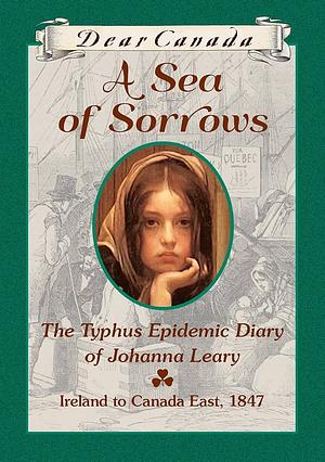 Dear Canada: A Sea of Sorrows: The Typhus Epidemic Diary of Johanna Leary, Ireland to Canada East, 1847 by Norah McClintock