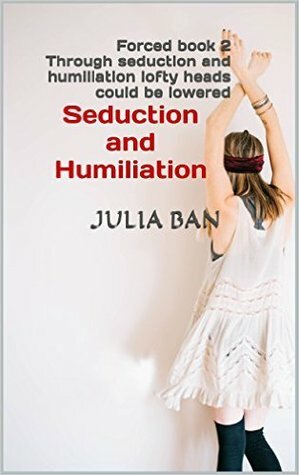 Seduction and Humiliation by Julia Ban