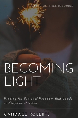 Becoming Light: Finding the Personal Freedom that Leads to Kingdom Mission by Candace Roberts