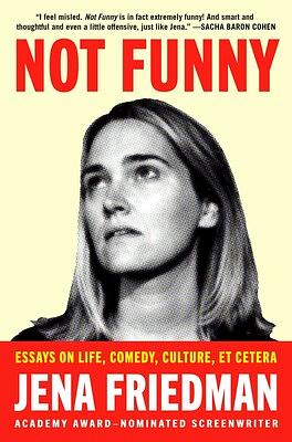 Not Funny: Essays on Life, Comedy, Culture, Et Cetera by Jena Friedman