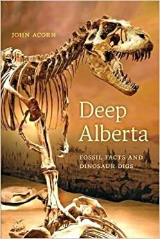 Deep Alberta: Fossil Facts and Dinosaur Digs by John Acorn