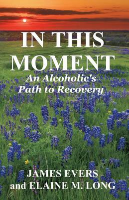 In This Moment: An Alcoholic's Path To Recovery by Jean Boles, Elaine M. Long, James Evers