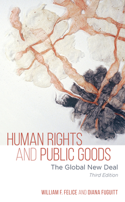 Human Rights and Public Goods: The Global New Deal, Third Edition by William F. Felice, Diana Fuguitt