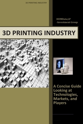 3d Printing Industry - Concise Guide: Getting up to Speed with 3D Printing Trends by Timothy J. Wolf