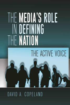 The Media's Role in Defining the Nation: The Active Voice by David Copeland