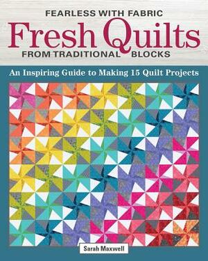 Fearless with Fabric Fresh Quilts from Traditional Blocks: An Inspiring Guide to Making 14 Quilt Projects by Sarah J. Maxwell