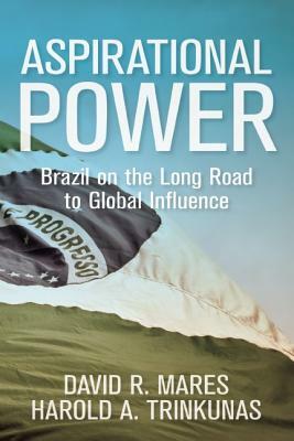 Aspirational Power: Brazil on the Long Road to Global Influence by Harold A. Trinkunas, David R. Mares