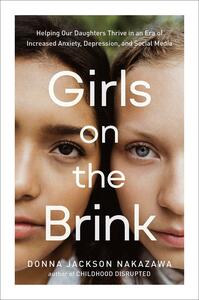 Girls on the Brink: Helping Our Daughters Thrive in an Era of Increased Anxiety, Depression, and Social Media by Donna Jackson Nakazawa