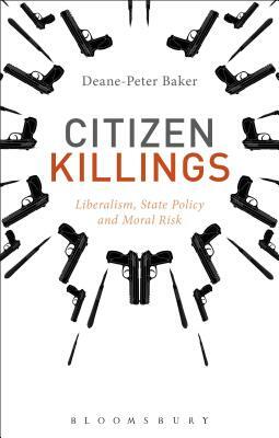 Citizen Killings: Liberalism, State Policy and Moral Risk by Deane-Peter Baker
