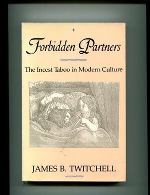 Forbidden Partners: The Incest Taboo in Modern Culture by James B. Twitchell