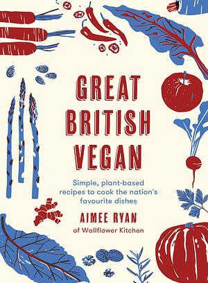 Great British Vegan: Simple, plant-based recipes to cook the nation's favourite dishes by Aimee Ryan, Aimee Ryan