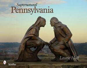 Supernatural Pennsylvania by Laurie Hull