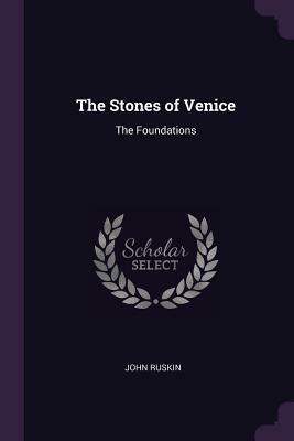 The Stones of Venice: The Foundations by John Ruskin