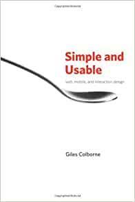 Simple and Usable Web, Mobile, and Interaction Design by Giles Colborne