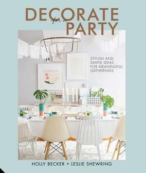 Decorate for a Party: Stylish and Simple Ideas for Meaningful Gatherings by Leslie Shewring, Holly Becker